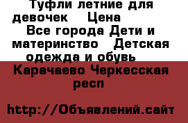 Туфли летние для девочек. › Цена ­ 1 000 - Все города Дети и материнство » Детская одежда и обувь   . Карачаево-Черкесская респ.